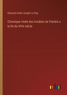 Edouard André Joseph Le Glay - Chronique rimée des troubles de Flandre a la fin du XIVe siécle, Häftad