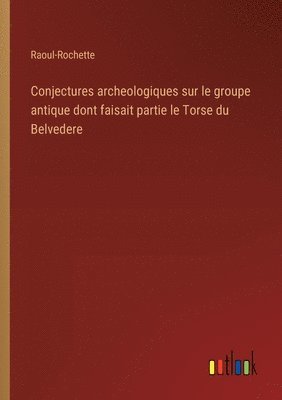 Raoul-Rochette - Conjectures archeologiques sur le groupe antique dont faisait partie le Torse du Belvedere, Häftad