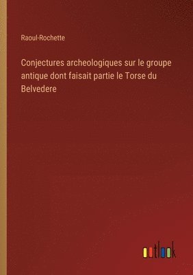 Conjectures archeologiques sur le groupe antique dont faisait partie le Torse du Belvedere 1