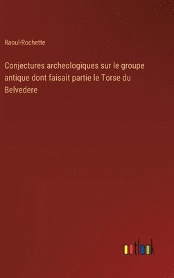 Raoul-Rochette - Conjectures archeologiques sur le groupe antique dont faisait partie le Torse du Belvedere, Inbunden