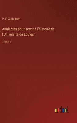 Analectes pour servir  l'histoire de l'Universit de Louvain 1