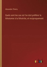 bokomslag Quels sont les cas o l'on doit prfrer la lithotomie  la lithotritie, et reciproquement