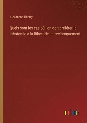 Quels sont les cas o l'on doit prfrer la lithotomie  la lithotritie, et reciproquement 1