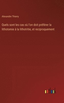 Alexandre Thierry - Quels sont les cas où l'on doit préférer la lithotomie à la lithotritie, et reciproquement, Inbunden