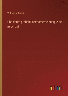 Che dante probabilissimamente nacque nel m.cc.lxviii 1