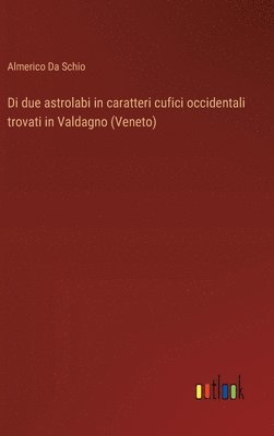 bokomslag Di due astrolabi in caratteri cufici occidentali trovati in Valdagno (Veneto)