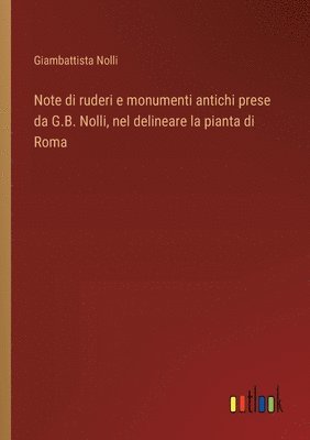 bokomslag Note di ruderi e monumenti antichi prese da G.B. Nolli, nel delineare la pianta di Roma