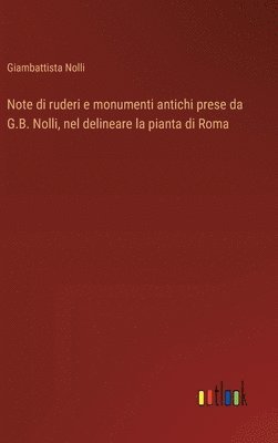 Note di ruderi e monumenti antichi prese da G.B. Nolli, nel delineare la pianta di Roma 1