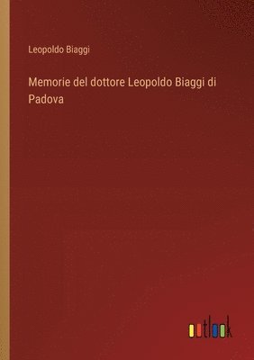 Memorie del dottore Leopoldo Biaggi di Padova 1