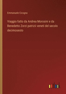 bokomslag Viaggio fatto da Andrea Morosini e da Benedetto Zorzi patrizii veneti del secolo decimosesto