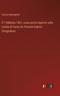 bokomslag Il 7 febbraio 1841, ossia poche lagrime sulla tomba di Fanny De Pontotti-Gabrici forogiuliese