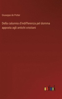 bokomslag Della calunnia d'indifferenza pel domma apposta agli antichi cristiani