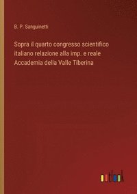bokomslag Sopra il quarto congresso scientifico italiano relazione alla imp. e reale Accademia della Valle Tiberina