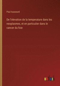 bokomslag De l'elevation de la temperature dans les neoplasmes, et en particulier dans le cancer du foie