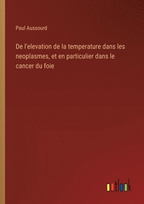 bokomslag De l'elevation de la temperature dans les neoplasmes, et en particulier dans le cancer du foie