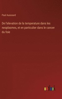 bokomslag De l'elevation de la temperature dans les neoplasmes, et en particulier dans le cancer du foie
