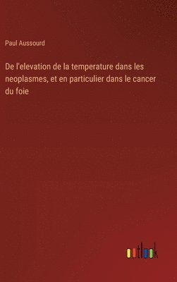 bokomslag De l'elevation de la temperature dans les neoplasmes, et en particulier dans le cancer du foie