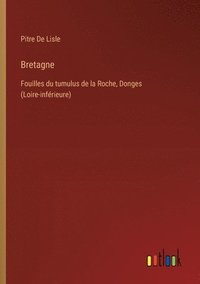 bokomslag Bretagne: Fouilles du tumulus de la Roche, Donges (Loire-inférieure)