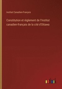 bokomslag Constitution et règlement de l'Institut canadien-français de la cité d'Ottawa