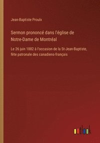 bokomslag Sermon prononcé dans l'église de Notre-Dame de Montréal: Le 26 juin 1882 à l'occasion de la St-Jean-Baptiste, fête patronale des canadiens-français
