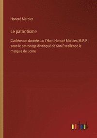 bokomslag Le patriotisme: Conférence donnée par l'Hon. Honoré Mercier, M.P.P., sous le patronage distingué de Son Excellence le marquis de Lorne