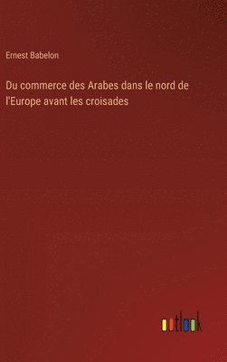 bokomslag Du commerce des Arabes dans le nord de l'Europe avant les croisades