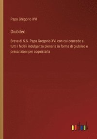 bokomslag Giubileo: Breve di S.S. Papa Gregorio XVI con cui concede a tutti i fedeli indulgenza plenaria in forma di giubileo e prescrizio