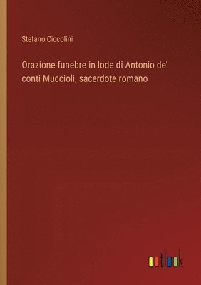 bokomslag Orazione funebre in lode di Antonio de' conti Muccioli, sacerdote romano