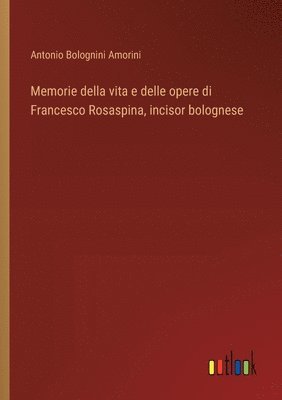 Memorie della vita e delle opere di Francesco Rosaspina, incisor bolognese 1