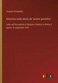 bokomslag Discorso sulla storia de' sommi pontefici: Letto nell'Accademia di Religion Cattolica in Roma il giorno 16 septembre 1841