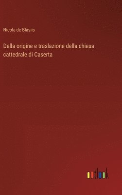 bokomslag Della origine e traslazione della chiesa cattedrale di Caserta