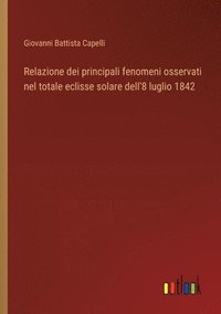 bokomslag Relazione dei principali fenomeni osservati nel totale eclisse solare dell'8 luglio 1842