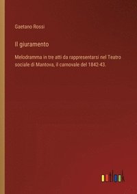 bokomslag Il giuramento: Melodramma in tre atti da rappresentarsi nel Teatro sociale di Mantova, il carnovale del 1842-43.