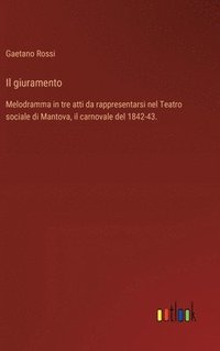 bokomslag Il giuramento: Melodramma in tre atti da rappresentarsi nel Teatro sociale di Mantova, il carnovale del 1842-43.