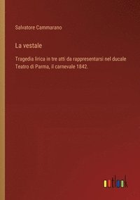 bokomslag La vestale: Tragedia lirica in tre atti da rappresentarsi nel ducale Teatro di Parma, il carnevale 1842.