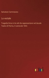 bokomslag La vestale: Tragedia lirica in tre atti da rappresentarsi nel ducale Teatro di Parma, il carnevale 1842.