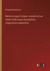 bokomslag Memoria sopra l'origine, scoverta ed usi medici delle acque emostatiche, volgarmente stagnotiche