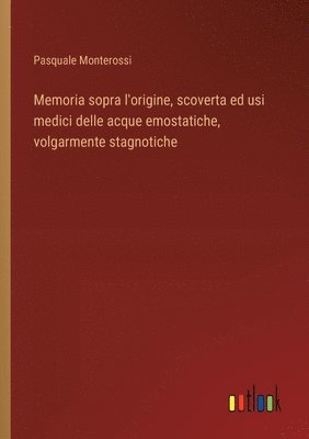 Memoria sopra l'origine, scoverta ed usi medici delle acque emostatiche, volgarmente stagnotiche 1