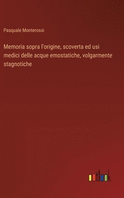 bokomslag Memoria sopra l'origine, scoverta ed usi medici delle acque emostatiche, volgarmente stagnotiche