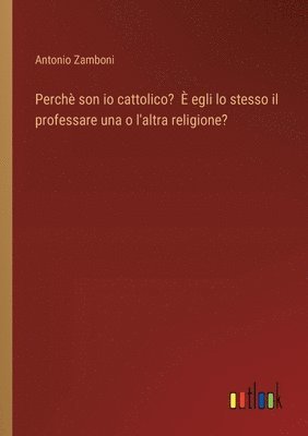 bokomslag Perch son io cattolico?  egli lo stesso il professare una o l'altra religione?