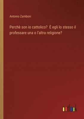 bokomslag Perchè son io cattolico? È egli lo stesso il professare una o l'altra religione?