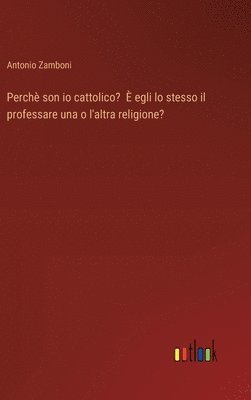 bokomslag Perch son io cattolico?  egli lo stesso il professare una o l'altra religione?