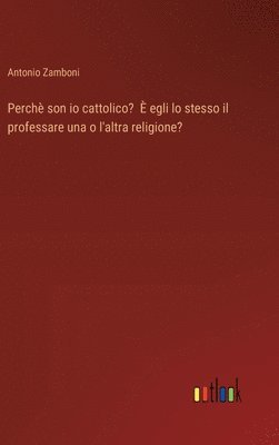 bokomslag Perchè son io cattolico? È egli lo stesso il professare una o l'altra religione?