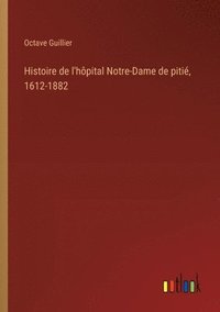 bokomslag Histoire de l'hôpital Notre-Dame de pitié, 1612-1882