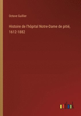 bokomslag Histoire de l'hôpital Notre-Dame de pitié, 1612-1882