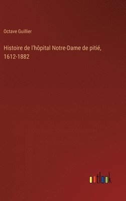 bokomslag Histoire de l'hôpital Notre-Dame de pitié, 1612-1882