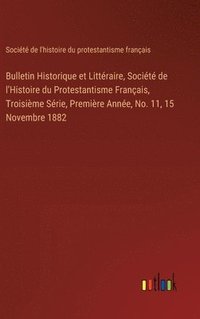bokomslag Bulletin Historique et Littéraire, Société de l'Histoire du Protestantisme Français, Troisième Série, Première Année, No. 11, 15 Novembre 1882