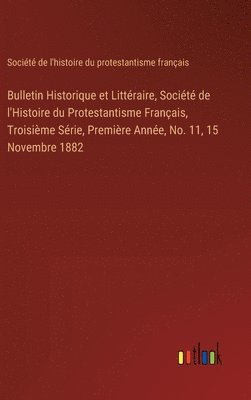 bokomslag Bulletin Historique et Littraire, Socit de l'Histoire du Protestantisme Franais, Troisime Srie, Premire Anne, No. 11, 15 Novembre 1882