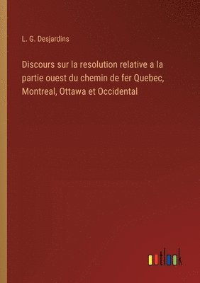 bokomslag Discours sur la resolution relative a la partie ouest du chemin de fer Quebec, Montreal, Ottawa et Occidental