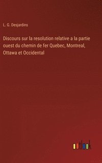 bokomslag Discours sur la resolution relative a la partie ouest du chemin de fer Quebec, Montreal, Ottawa et Occidental